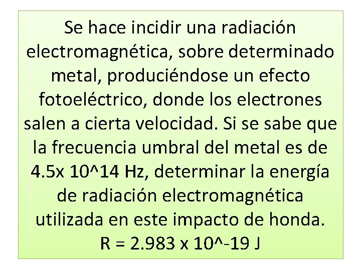 Se hace incidir una radiación electromagnética, sobre determinado metal, produciéndose un efecto fotoeléctrico, donde