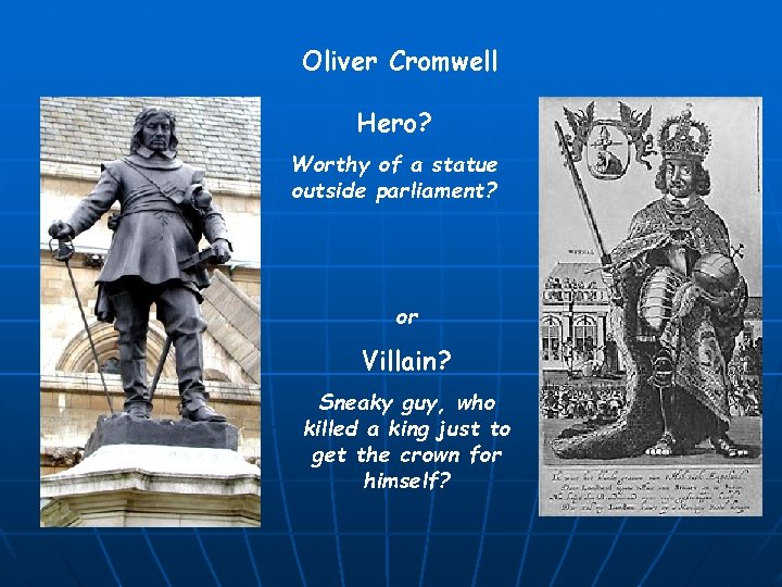 Oliver Cromwell Hero? Worthy of a statue outside parliament? or Villain? Sneaky guy, who