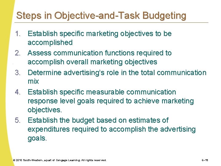 Steps in Objective-and-Task Budgeting 1. Establish specific marketing objectives to be accomplished 2. Assess