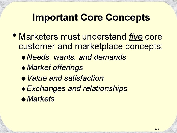 Important Core Concepts • Marketers must understand five core customer and marketplace concepts: Needs,