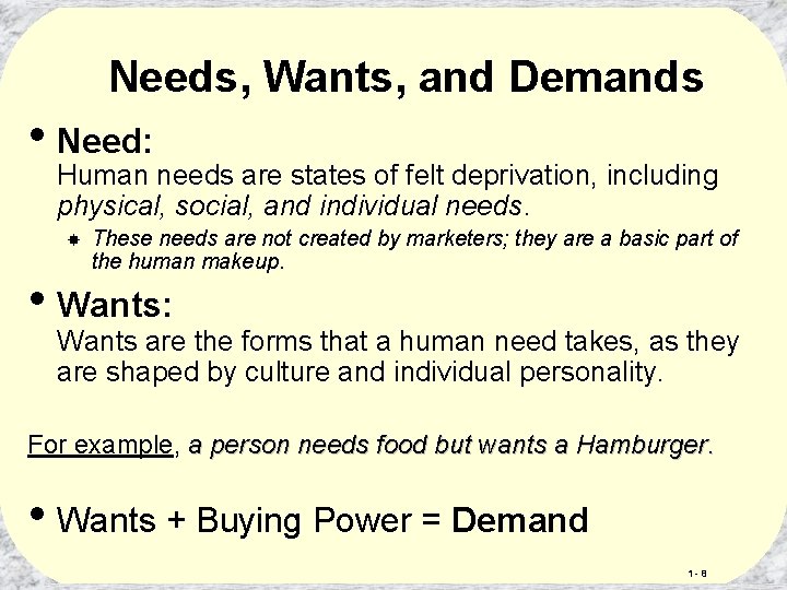 Needs, Wants, and Demands • Need: Human needs are states of felt deprivation, including