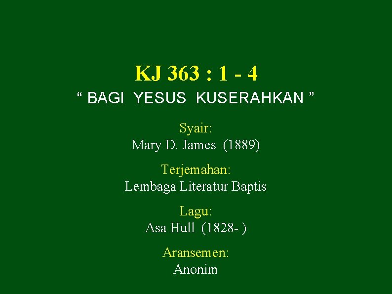 KJ 363 : 1 - 4 “ BAGI YESUS KUSERAHKAN ” Syair: Mary D.