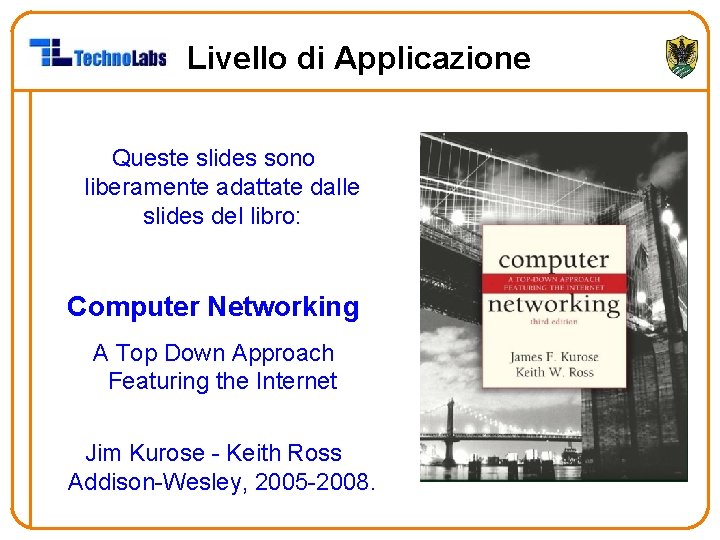 Livello di Applicazione Queste slides sono liberamente adattate dalle slides del libro: Computer Networking