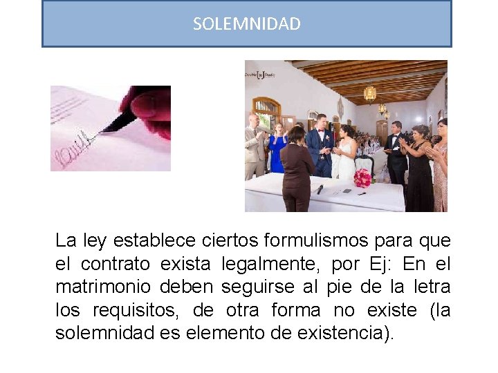 SOLEMNIDAD La ley establece ciertos formulismos para que el contrato exista legalmente, por Ej: