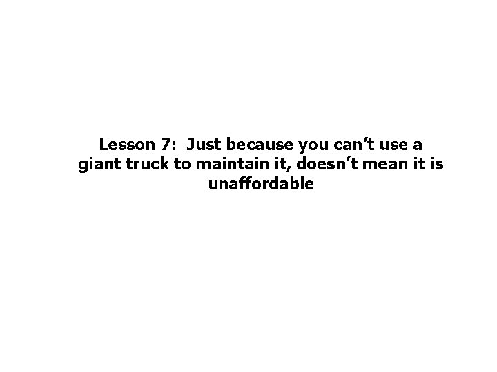 Lesson 7: Just because you can’t use a giant truck to maintain it, doesn’t