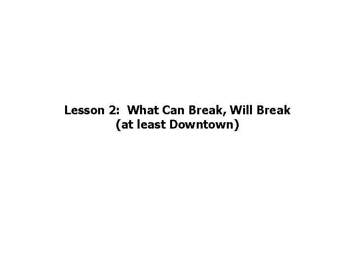 Lesson 2: What Can Break, Will Break (at least Downtown) 