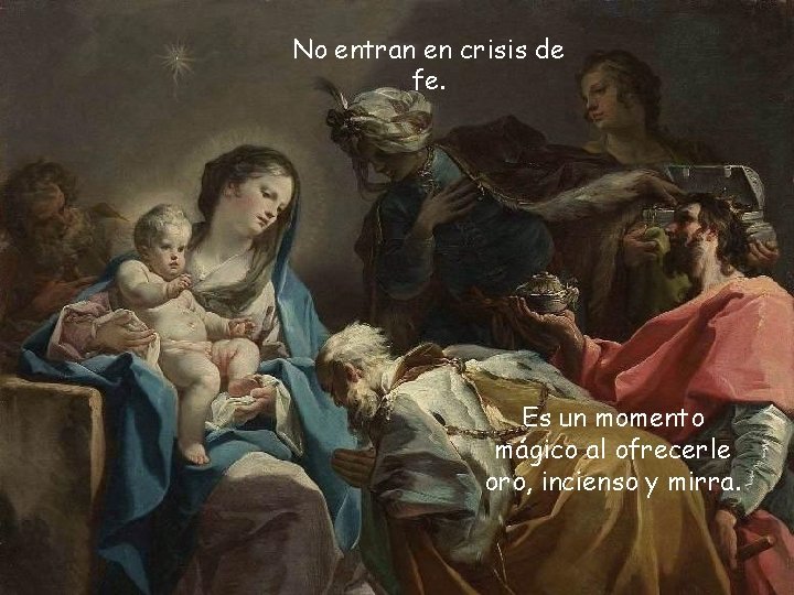 No entran en crisis de fe. Es un momento mágico al ofrecerle oro, incienso