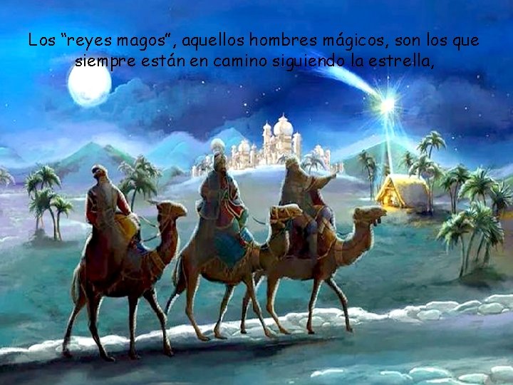 Los “reyes magos”, aquellos hombres mágicos, son los que siempre están en camino siguiendo