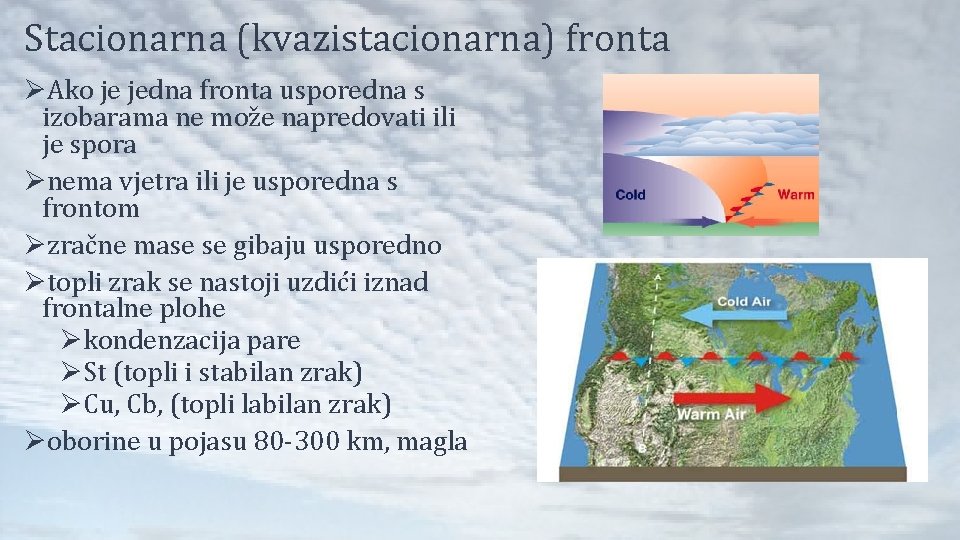 Stacionarna (kvazistacionarna) fronta ØAko je jedna fronta usporedna s izobarama ne može napredovati ili