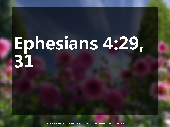 Ephesians 4: 29, 31 ROBISON STREET CHURCH OF CHRIST- EDNACHURCHOFCHRIST. ORG 