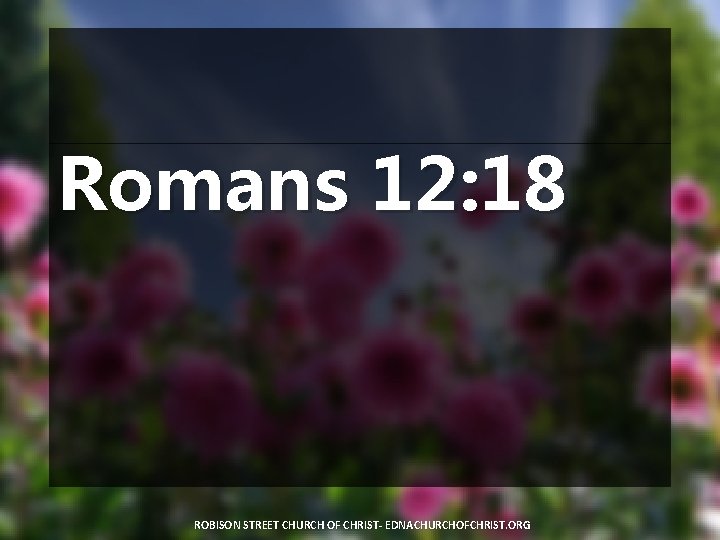 Romans 12: 18 ROBISON STREET CHURCH OF CHRIST- EDNACHURCHOFCHRIST. ORG 
