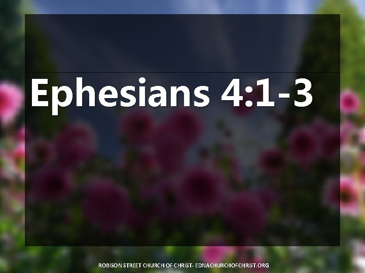 Ephesians 4: 1 -3 ROBISON STREET CHURCH OF CHRIST- EDNACHURCHOFCHRIST. ORG 