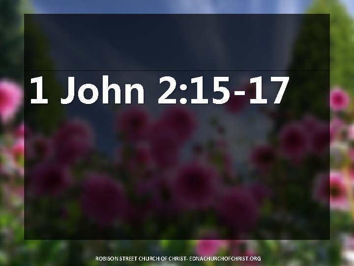 1 John 2: 15 -17 ROBISON STREET CHURCH OF CHRIST- EDNACHURCHOFCHRIST. ORG 