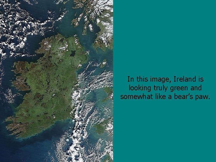 In this image, Ireland is looking truly green and somewhat like a bear’s paw.