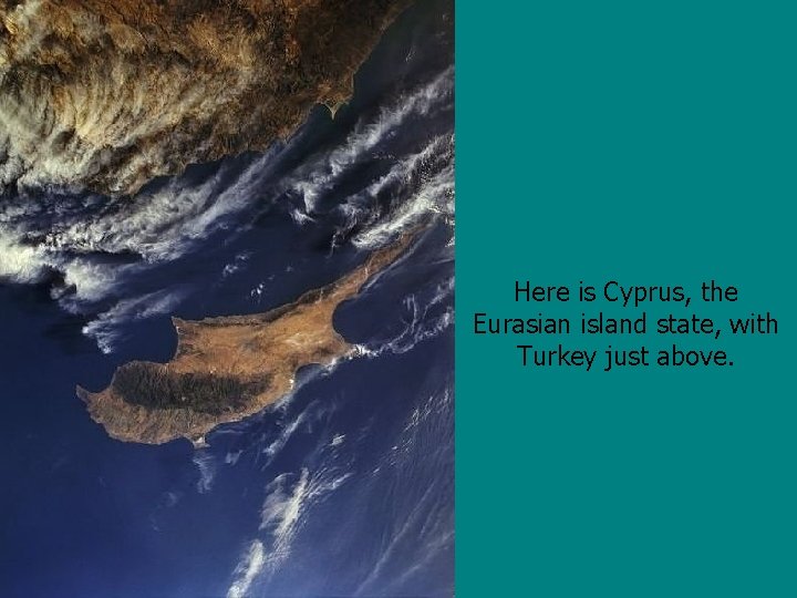 Here is Cyprus, the Eurasian island state, with Turkey just above. 