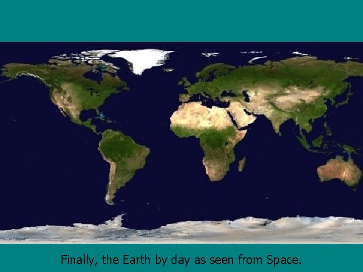 Finally, the Earth by day as seen from Space. 