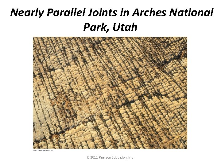 Nearly Parallel Joints in Arches National Park, Utah © 2011 Pearson Education, Inc. 