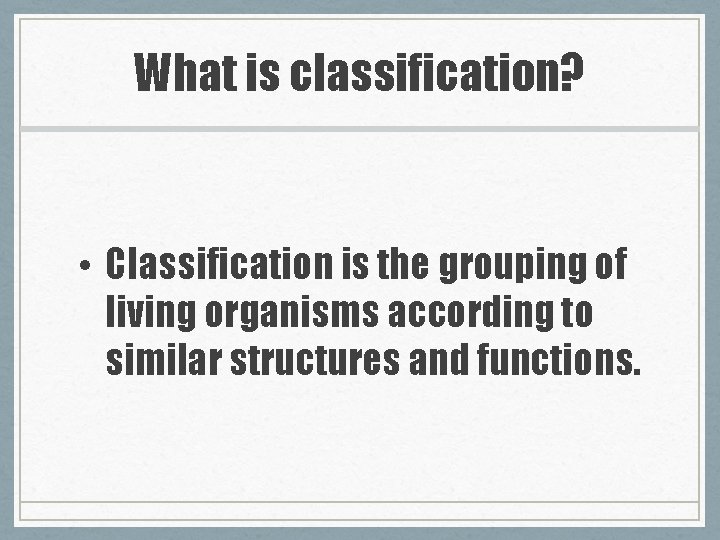 What is classification? • Classification is the grouping of living organisms according to similar