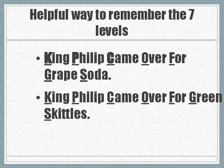 Helpful way to remember the 7 levels • King Philip Came Over For Grape