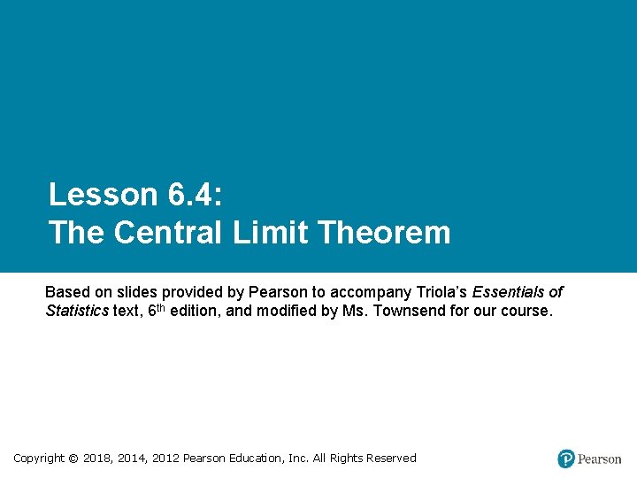 Lesson 6. 4: The Central Limit Theorem Based on slides provided by Pearson to