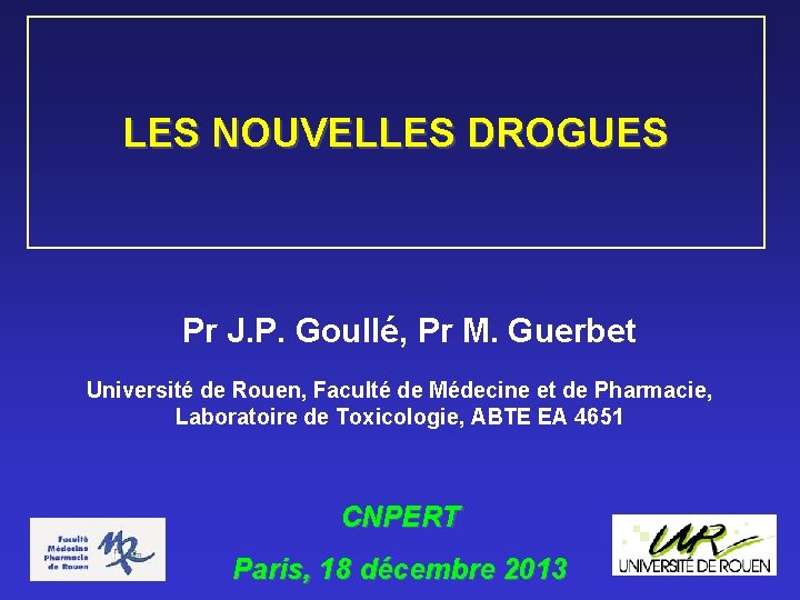 LES NOUVELLES DROGUES Pr J. P. Goullé, Pr M. Guerbet Université de Rouen, Faculté