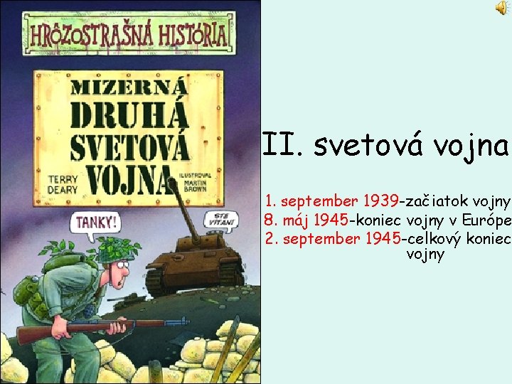 II. svetová vojna 1. september 1939 -začiatok vojny 8. máj 1945 -koniec vojny v