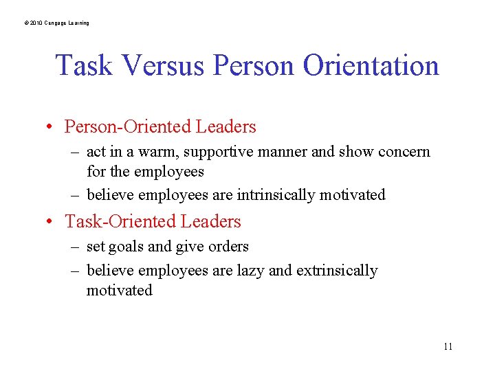 © 2010 Cengage Learning Task Versus Person Orientation • Person-Oriented Leaders – act in