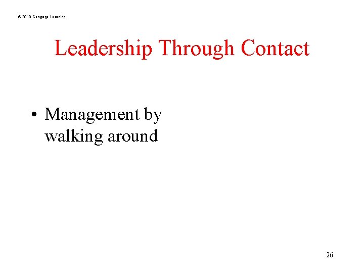 © 2010 Cengage Learning Leadership Through Contact • Management by walking around 26 