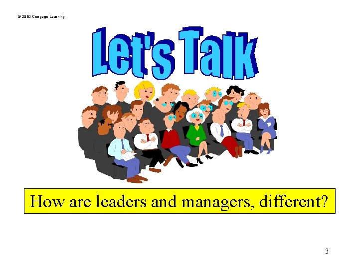 © 2010 Cengage Learning How are leaders and managers, different? 3 