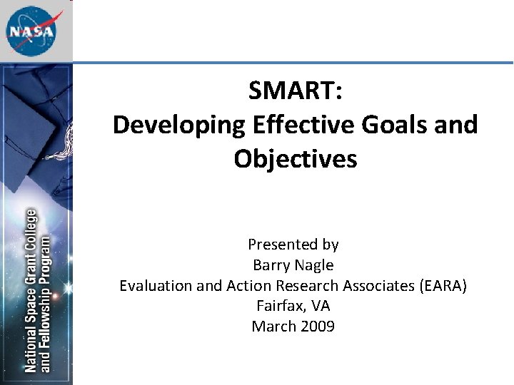 SMART: Developing Effective Goals and Objectives Presented by Barry Nagle Evaluation and Action Research