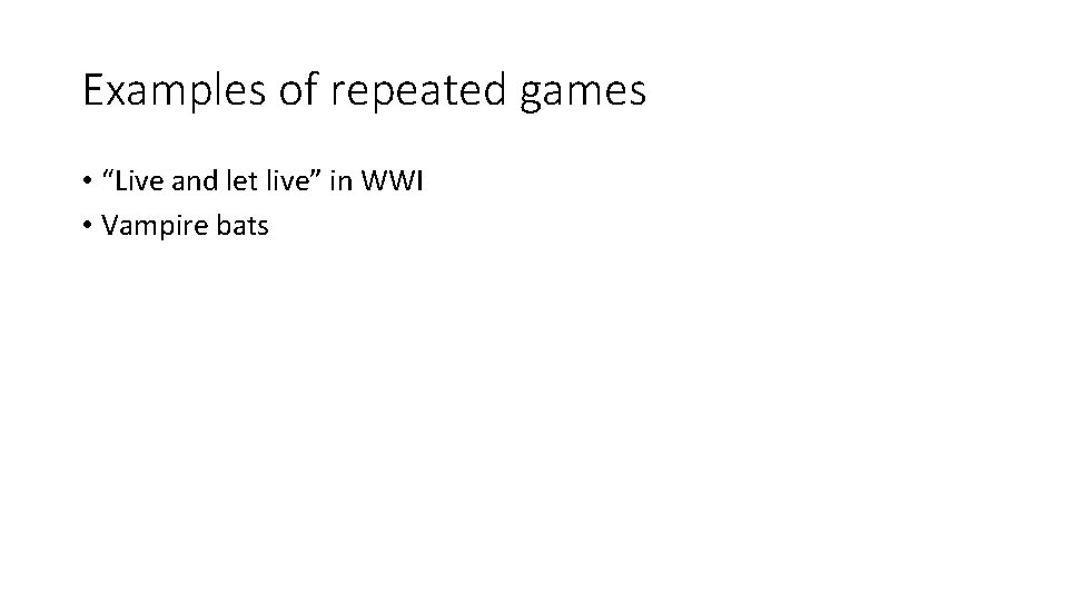Examples of repeated games • “Live and let live” in WWI • Vampire bats