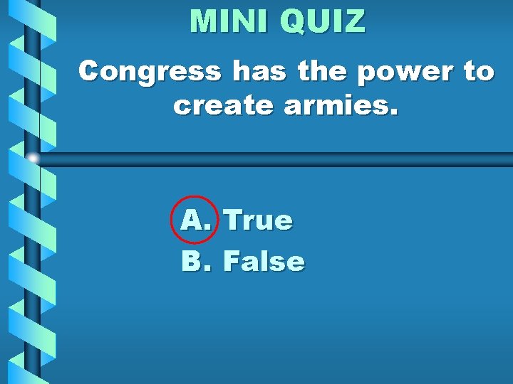 MINI QUIZ Congress has the power to create armies. A. True B. False 