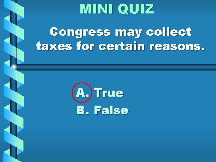 MINI QUIZ Congress may collect taxes for certain reasons. A. True B. False 