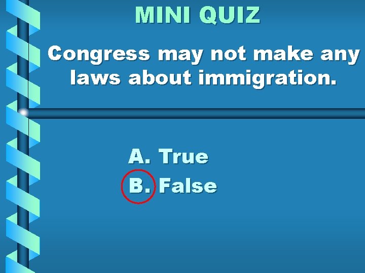 MINI QUIZ Congress may not make any laws about immigration. A. True B. False