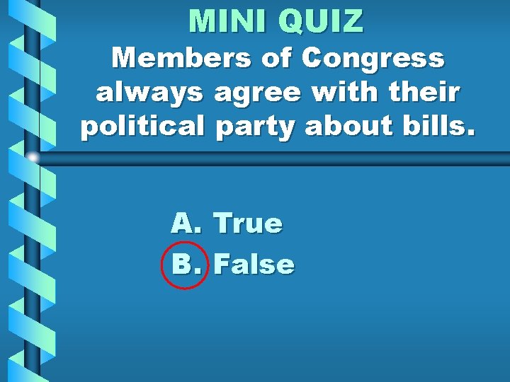 MINI QUIZ Members of Congress always agree with their political party about bills. A.