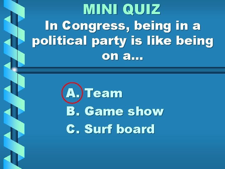 MINI QUIZ In Congress, being in a political party is like being on a.