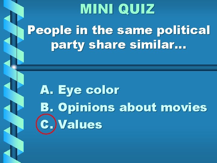 MINI QUIZ People in the same political party share similar… A. Eye color B.