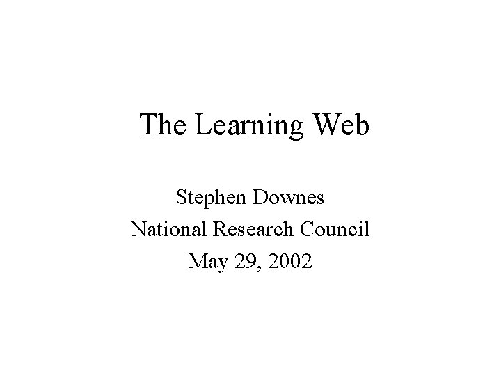 The Learning Web Stephen Downes National Research Council May 29, 2002 