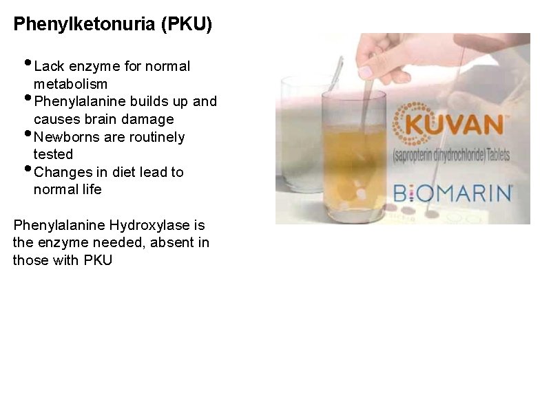 Phenylketonuria (PKU) • Lack enzyme for normal metabolism • Phenylalanine builds up and causes
