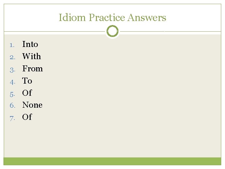 Idiom Practice Answers 1. 2. 3. 4. 5. 6. 7. Into With From To