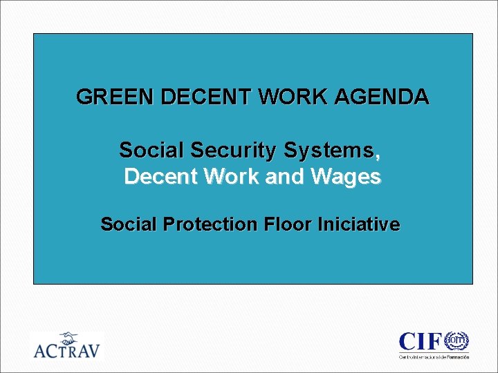GREEN DECENT WORK AGENDA Social Security Systems, Decent Work and Wages Social Protection Floor