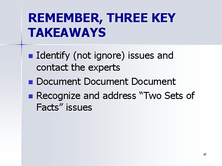 REMEMBER, THREE KEY TAKEAWAYS Identify (not ignore) issues and contact the experts n Document