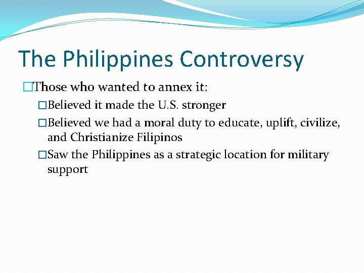 The Philippines Controversy �Those who wanted to annex it: �Believed it made the U.