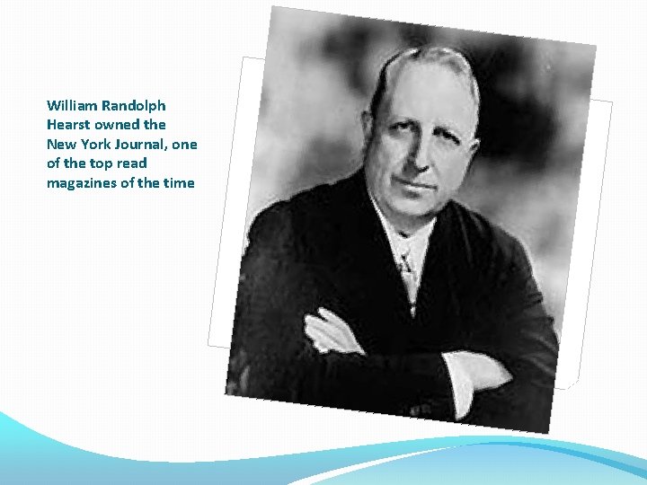 William Randolph Hearst owned the New York Journal, one of the top read magazines