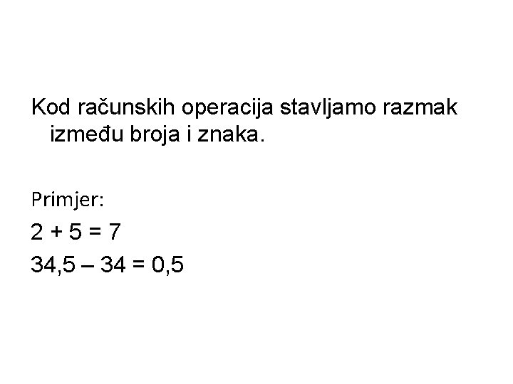 Kod računskih operacija stavljamo razmak između broja i znaka. Primjer: 2+5=7 34, 5 –