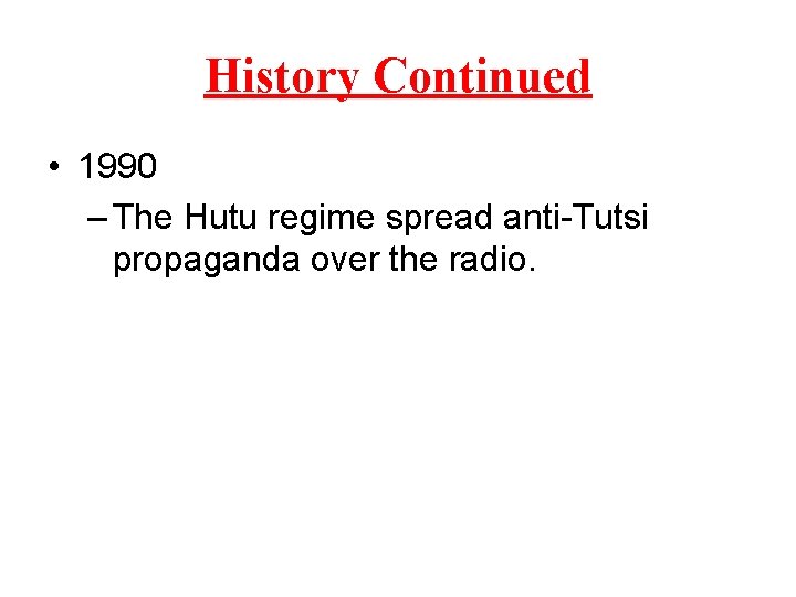 History Continued • 1990 – The Hutu regime spread anti-Tutsi propaganda over the radio.