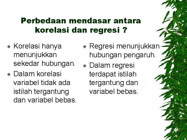 Perbedaan mendasar antara korelasi dan regresi ? Korelasi hanya menunjukkan sekedar hubungan. Dalam korelasi