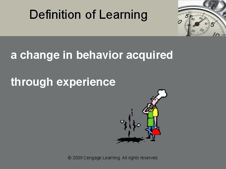 Definition of Learning a change in behavior acquired through experience © 2009 Cengage Learning.