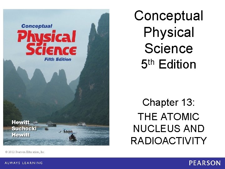 Conceptual Physical Science 5 th Edition Chapter 13: THE ATOMIC NUCLEUS AND RADIOACTIVITY ©