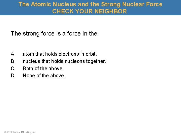 The Atomic Nucleus and the Strong Nuclear Force CHECK YOUR NEIGHBOR The strong force